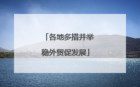 各地多措并举稳外贸促发展
