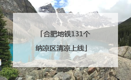 合肥地铁131个纳凉区清凉上线
