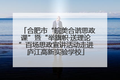 合肥市“皖美合谐思政课”暨“举旗帜·送理论”百场思政宣讲活动走进庐江高新实验学校