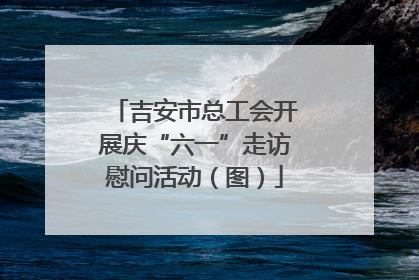 吉安市总工会开展庆“六一”走访慰问活动（图）
