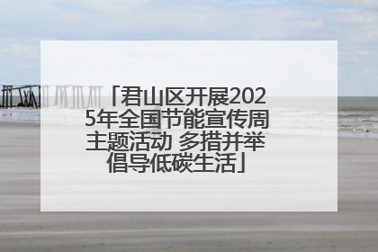 君山区开展2025年全国节能宣传周主题活动 多措并举倡导低碳生活