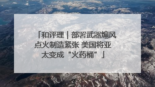 和评理｜部署武器煽风点火制造紧张 美国将亚太变成“火药桶”