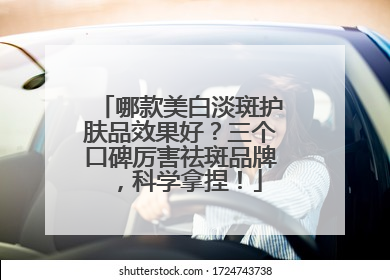 哪款美白淡斑护肤品效果好？三个口碑厉害祛斑品牌，科学拿捏！