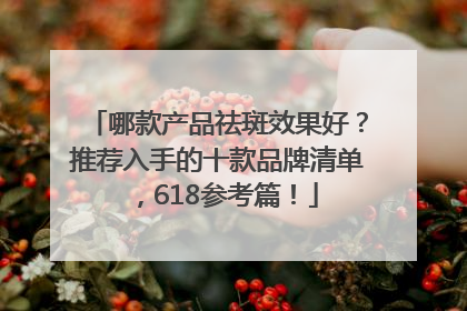 哪款产品祛斑效果好？推荐入手的十款品牌清单，618参考篇！