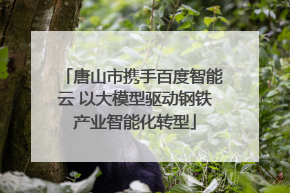 唐山市携手百度智能云 以大模型驱动钢铁产业智能化转型