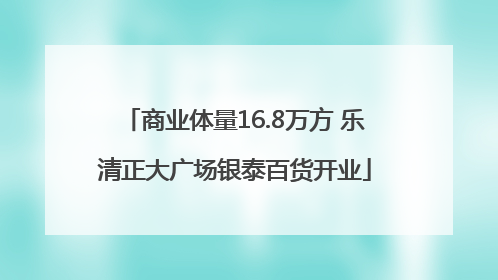 商业体量16.8万方 乐清正大广场银泰百货开业