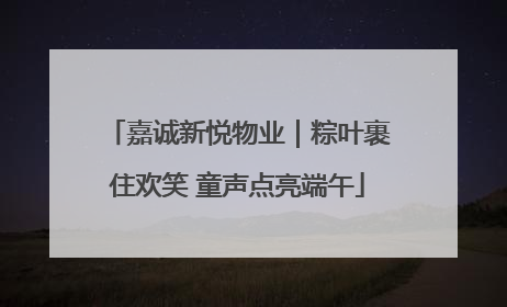 嘉诚新悦物业｜粽叶裹住欢笑 童声点亮端午