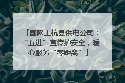 国网上杭县供电公司：“五进”宣传护安全，暖心服务“零距离”