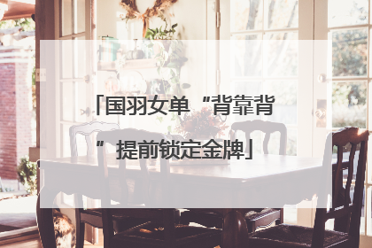 国羽女单“背靠背”提前锁定金牌