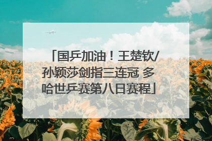 国乒加油！王楚钦/孙颖莎剑指三连冠 多哈世乒赛第八日赛程