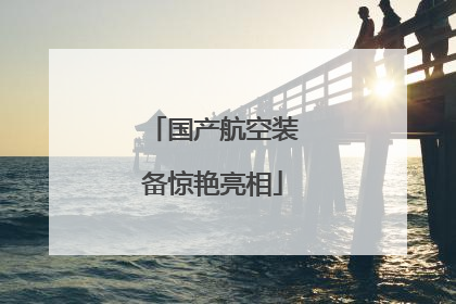 国产航空装备惊艳亮相