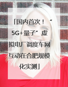 国内首次！“5G+量子”虚拟电厂调度车网互动在合肥规模化实测