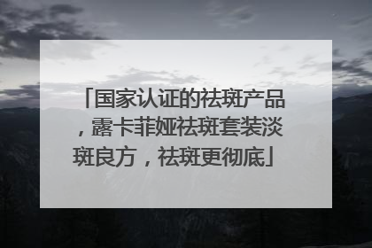 国家认证的祛斑产品，露卡菲娅祛斑套装淡斑良方，祛斑更彻底
