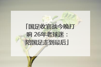 国足收官战今晚打响 26年老球迷：陪国足走到最后