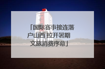 国际赛事接连落户山西 拉开暑期文旅消费序幕