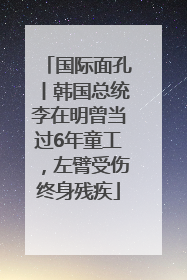 国际面孔丨韩国总统李在明曾当过6年童工，左臂受伤终身残疾