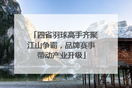 四省羽球高手齐聚江山争霸，品牌赛事带动产业升级