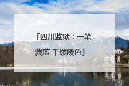 四川监狱：一笔藏蓝 千缕暖色