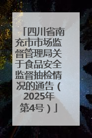 四川省南充市市场监督管理局关于食品安全监督抽检情况的通告（2025年第4号）