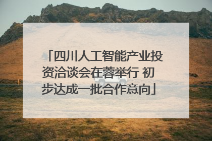 四川人工智能产业投资洽谈会在蓉举行 初步达成一批合作意向