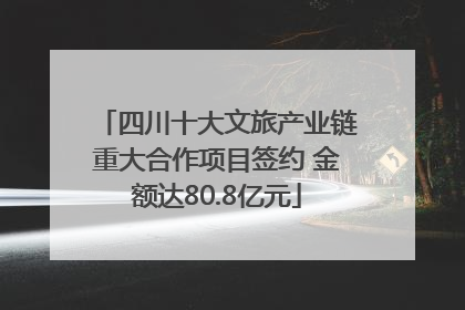 四川十大文旅产业链重大合作项目签约 金额达80.8亿元