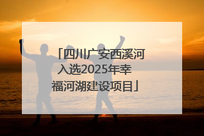 四川广安西溪河入选2025年幸福河湖建设项目