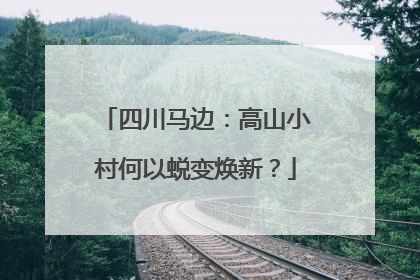 四川马边：高山小村何以蜕变焕新？