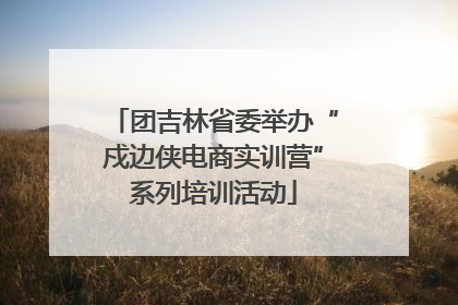 团吉林省委举办“戍边侠电商实训营”系列培训活动