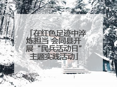 在红色足迹中淬炼担当 会同县开展“民兵活动日”主题实践活动