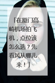 在厦门高崎机场拍飞机，点位该怎么选？先看风从哪儿来！
