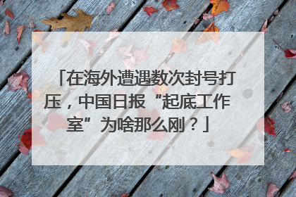 在海外遭遇数次封号打压，中国日报“起底工作室”为啥那么刚？