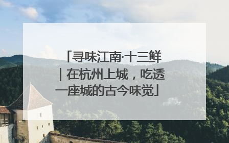 寻味江南·十三鲜｜在杭州上城，吃透一座城的古今味觉