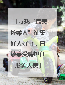 寻找“最美怀柔人”征集好人好事，白敬亭受聘担任形象大使