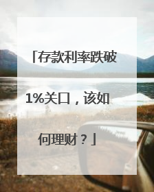 存款利率跌破1%关口，该如何理财？