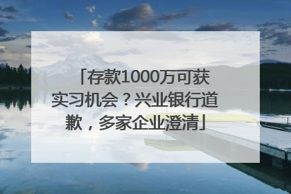 存款1000万可获实习机会？兴业银行道歉，多家企业澄清