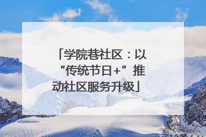学院巷社区：以“传统节日+”推动社区服务升级