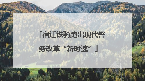 宿迁铁骑跑出现代警务改革“新时速”