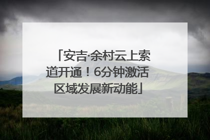 安吉·余村云上索道开通！6分钟激活区域发展新动能