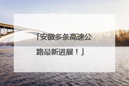 安徽多条高速公路最新进展！