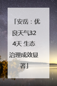 安岳：优良天气324天 生态治理成效显著