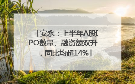 安永：上半年A股IPO数量、融资额双升，同比均超14%