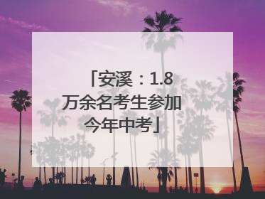 安溪：1.8万余名考生参加今年中考