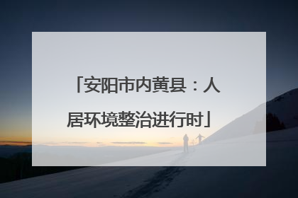安阳市内黄县：人居环境整治进行时