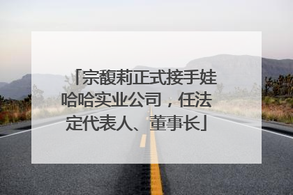 宗馥莉正式接手娃哈哈实业公司，任法定代表人、董事长