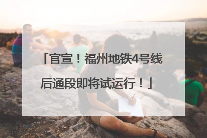 官宣！福州地铁4号线后通段即将试运行！
