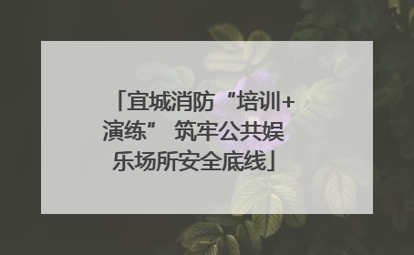 宜城消防“培训+演练” 筑牢公共娱乐场所安全底线