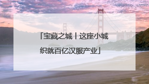 宝藏之城丨这座小城织就百亿汉服产业