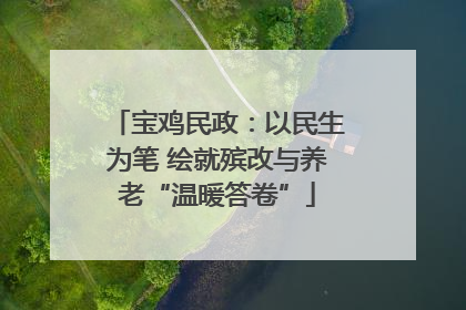 宝鸡民政：以民生为笔 绘就殡改与养老“温暖答卷”