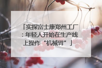 实探富士康郑州工厂：年轻人开始在生产线上操作“机械臂”
