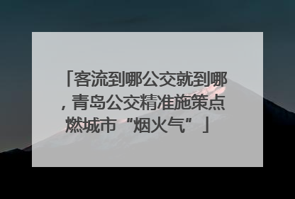 客流到哪公交就到哪，青岛公交精准施策点燃城市“烟火气”